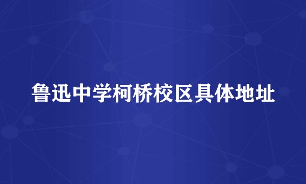 鲁迅中学柯桥校区具体地址