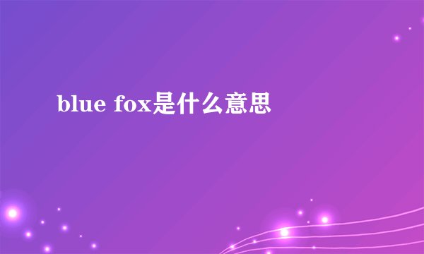 blue fox是什么意思