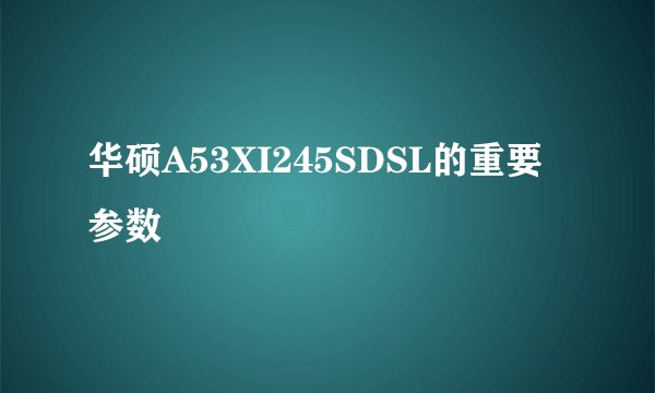 华硕A53XI245SDSL的重要参数