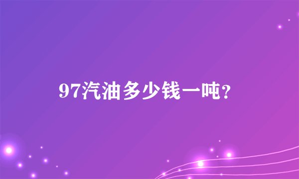 97汽油多少钱一吨？