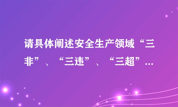 请具体阐述安全生产领域“三非”、“三违”、“三超”分别指什么?
