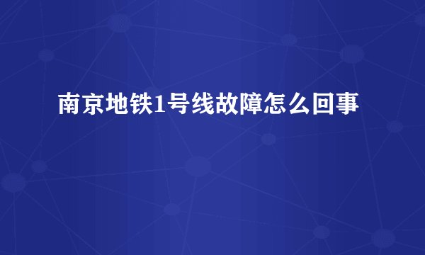南京地铁1号线故障怎么回事
