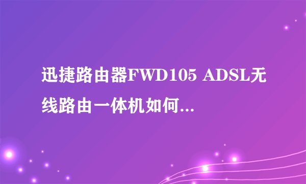 迅捷路由器FWD105 ADSL无线路由一体机如何设置【图解教程】