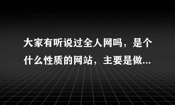 大家有听说过全人网吗，是个什么性质的网站，主要是做什么的？