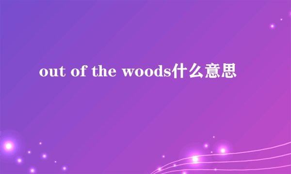 out of the woods什么意思