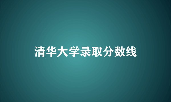 清华大学录取分数线