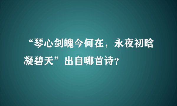 “琴心剑魄今何在，永夜初晗凝碧天”出自哪首诗？