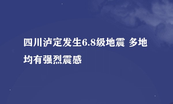 四川泸定发生6.8级地震 多地均有强烈震感