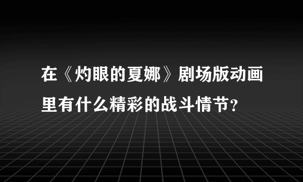 在《灼眼的夏娜》剧场版动画里有什么精彩的战斗情节？