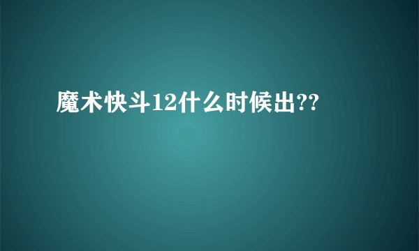 魔术快斗12什么时候出??