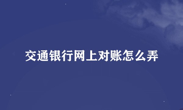 交通银行网上对账怎么弄