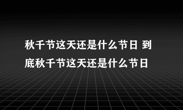 秋千节这天还是什么节日 到底秋千节这天还是什么节日