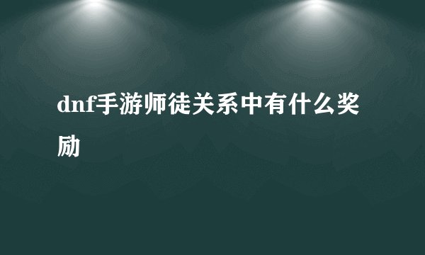 dnf手游师徒关系中有什么奖励