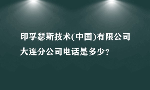 印孚瑟斯技术(中国)有限公司大连分公司电话是多少？