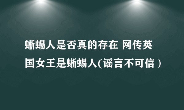 蜥蜴人是否真的存在 网传英国女王是蜥蜴人(谣言不可信）