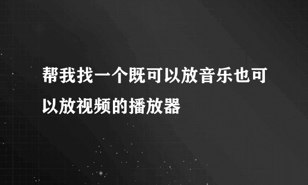 帮我找一个既可以放音乐也可以放视频的播放器