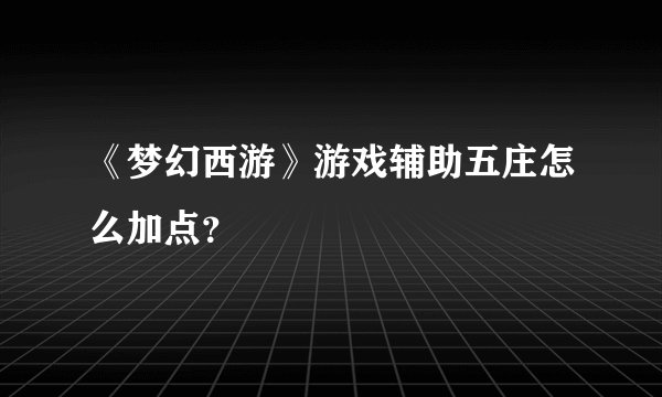 《梦幻西游》游戏辅助五庄怎么加点？