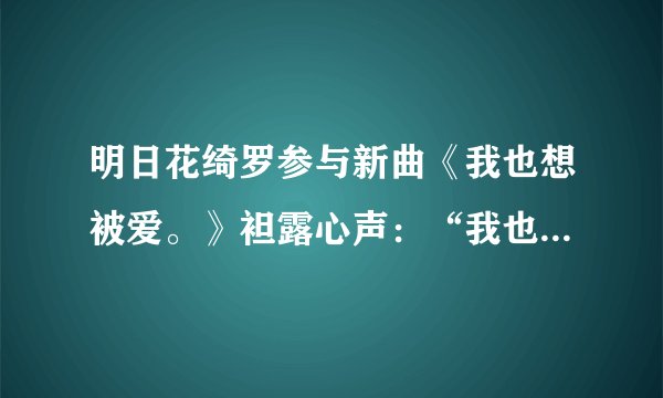明日花绮罗参与新曲《我也想被爱。》袒露心声：“我也曾想到死亡”
