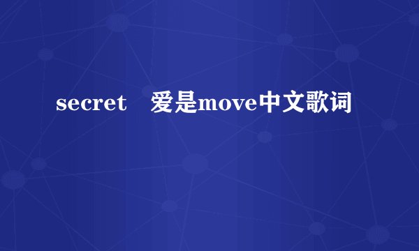 secret 爱是move中文歌词