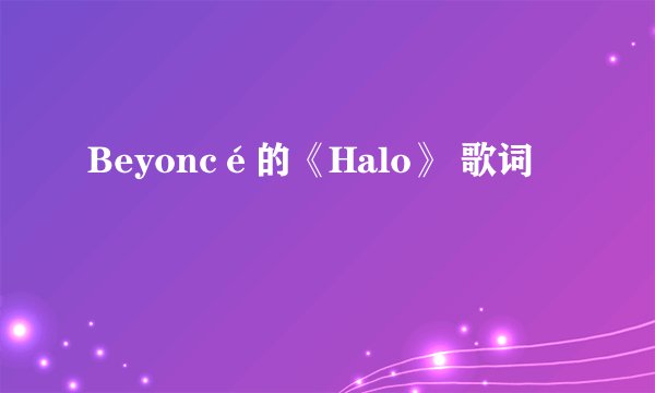 Beyoncé的《Halo》 歌词
