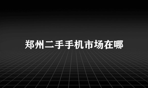 郑州二手手机市场在哪
