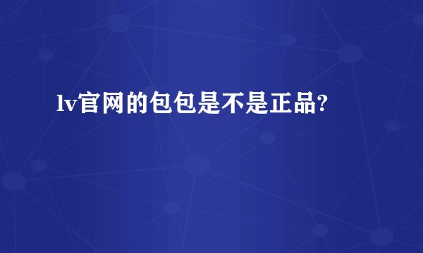 lv官网的包包是不是正品?