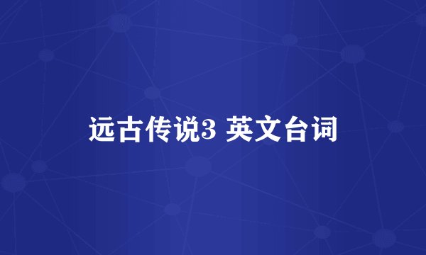远古传说3 英文台词