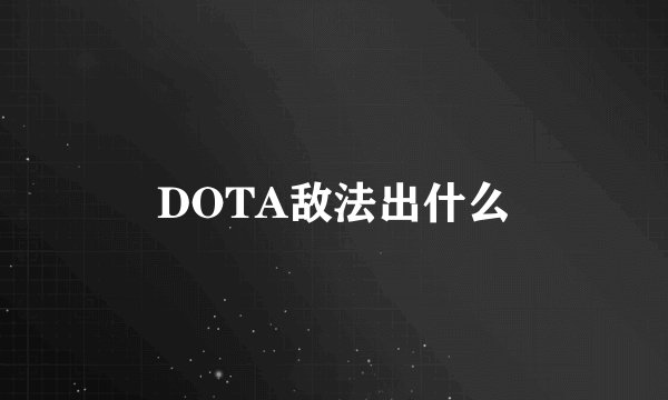 DOTA敌法出什么