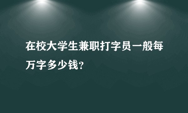 在校大学生兼职打字员一般每万字多少钱？