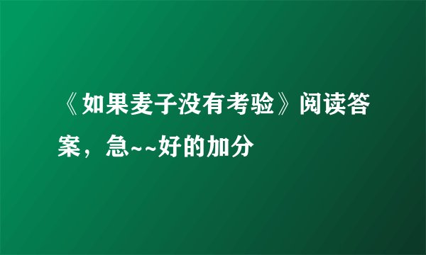 《如果麦子没有考验》阅读答案，急~~好的加分
