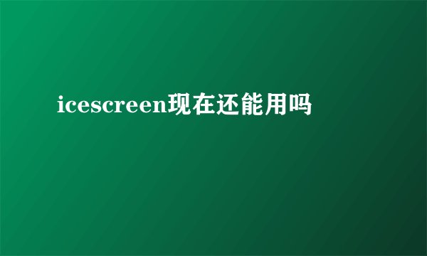 icescreen现在还能用吗