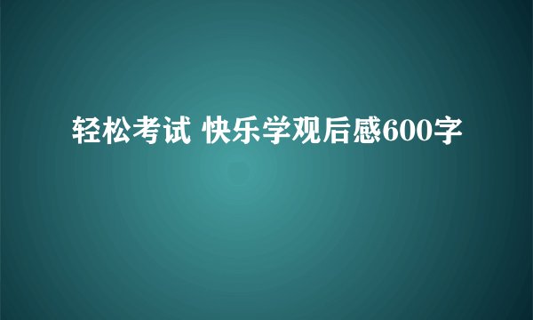 轻松考试 快乐学观后感600字