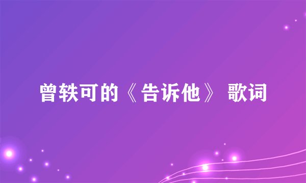 曾轶可的《告诉他》 歌词