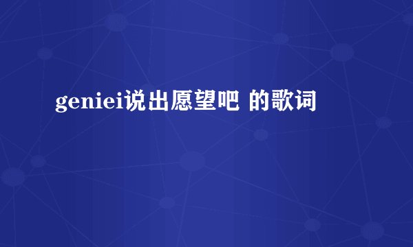 geniei说出愿望吧 的歌词