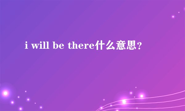 i will be there什么意思？