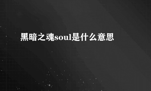 黑暗之魂soul是什么意思