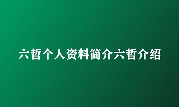 六哲个人资料简介六哲介绍
