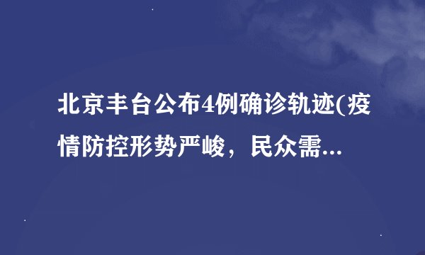 北京丰台公布4例确诊轨迹(疫情防控形势严峻，民众需保持警惕)