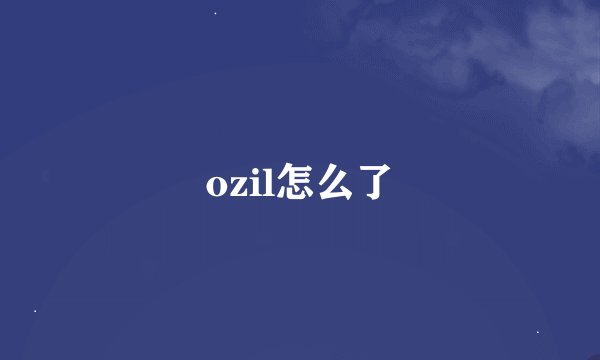ozil怎么了