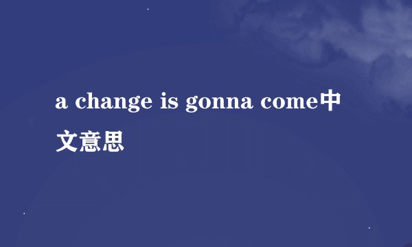 a change is gonna come中文意思