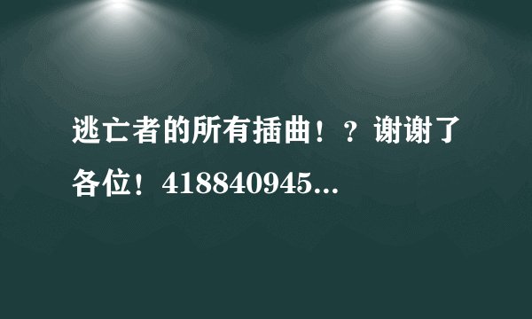 逃亡者的所有插曲！？谢谢了各位！418840945@qq.com