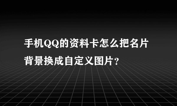 手机QQ的资料卡怎么把名片背景换成自定义图片？