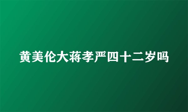 黄美伦大蒋孝严四十二岁吗