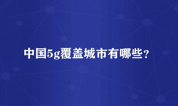 中国5g覆盖城市有哪些？