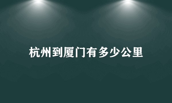 杭州到厦门有多少公里