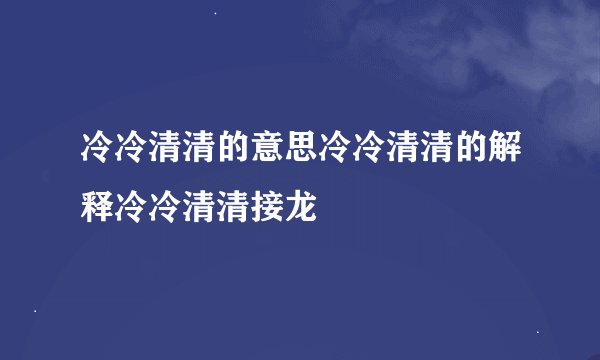 冷冷清清的意思冷冷清清的解释冷冷清清接龙