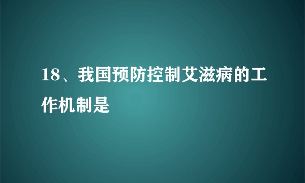 18、我国预防控制艾滋病的工作机制是