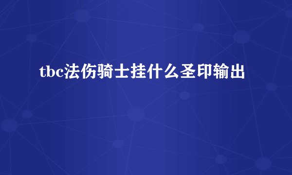 tbc法伤骑士挂什么圣印输出