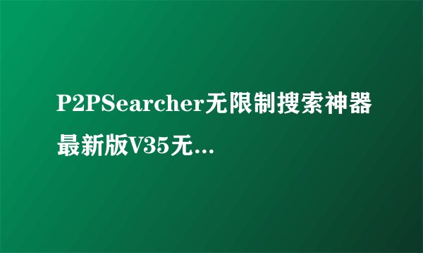 P2PSearcher无限制搜索神器最新版V35无广告版P2PSearcher无限制搜索神器最新版V35无广告版功能简介