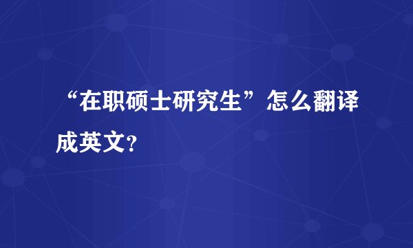 “在职硕士研究生”怎么翻译成英文？